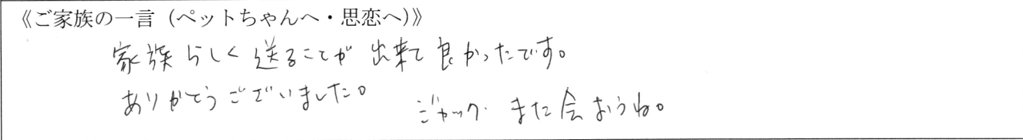 家族らしく送ることができてよかったです。ありがとうございました。ジャック、また会おうね。