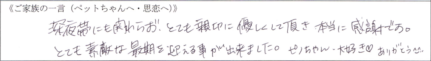 深夜帯にも関わらず、とても親切に優しくして頂き本当に感謝です。とても素敵な最期を迎える事が出来ました。ピノちゃん、大好き♡ありがとう^_^