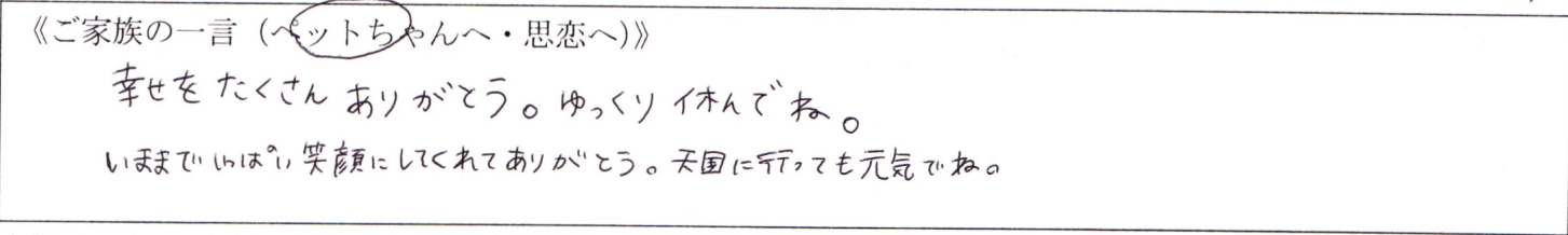 幸せをたくさんありがとう。ゆっくり休んでね。いままでいっぱい笑顔にしてくれてありがとう。天国に行っても元気でね。