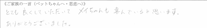 とても良くしていただいてメイちゃんも喜んでいると思います。ありがとうございました。