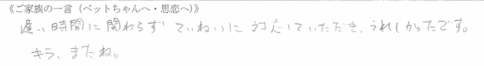遅い時間に関わらずていねいに対応していただき、うれしかったです。キラ、またね。
